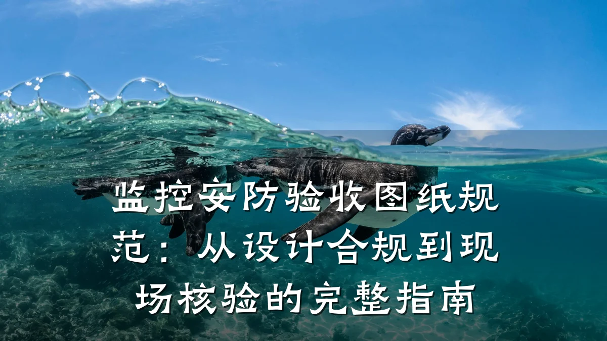 监控安防验收图纸规范:从设计合规到现场核验的完整指南
