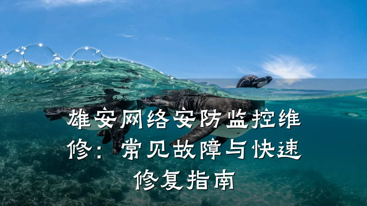 雄安网络安防监控维修：常见故障与快速修复指南