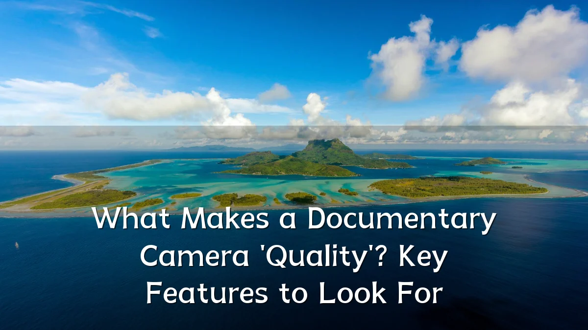 What Makes a Documentary Camera 'Quality'? Key Features to Look For