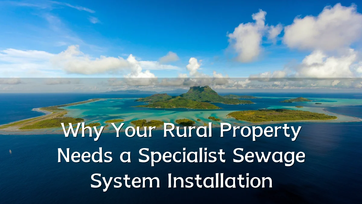 Why Your Rural Property Needs a Specialist Sewage System Installation