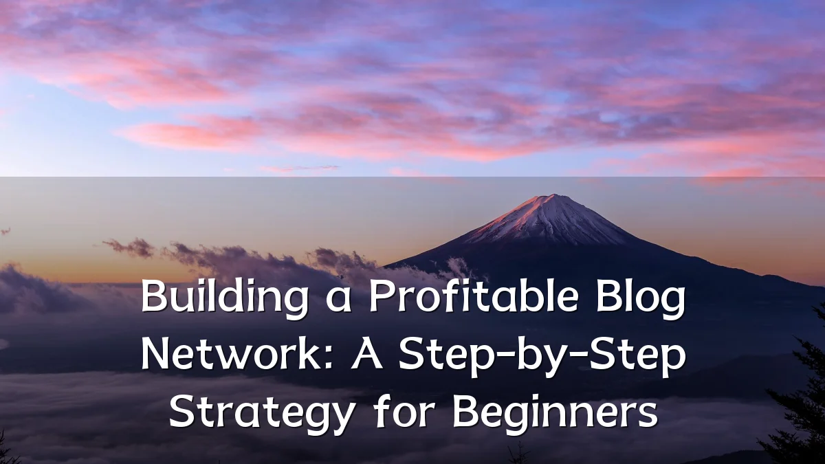 Building a Profitable Blog Network: A Step-by-Step Strategy for Beginners