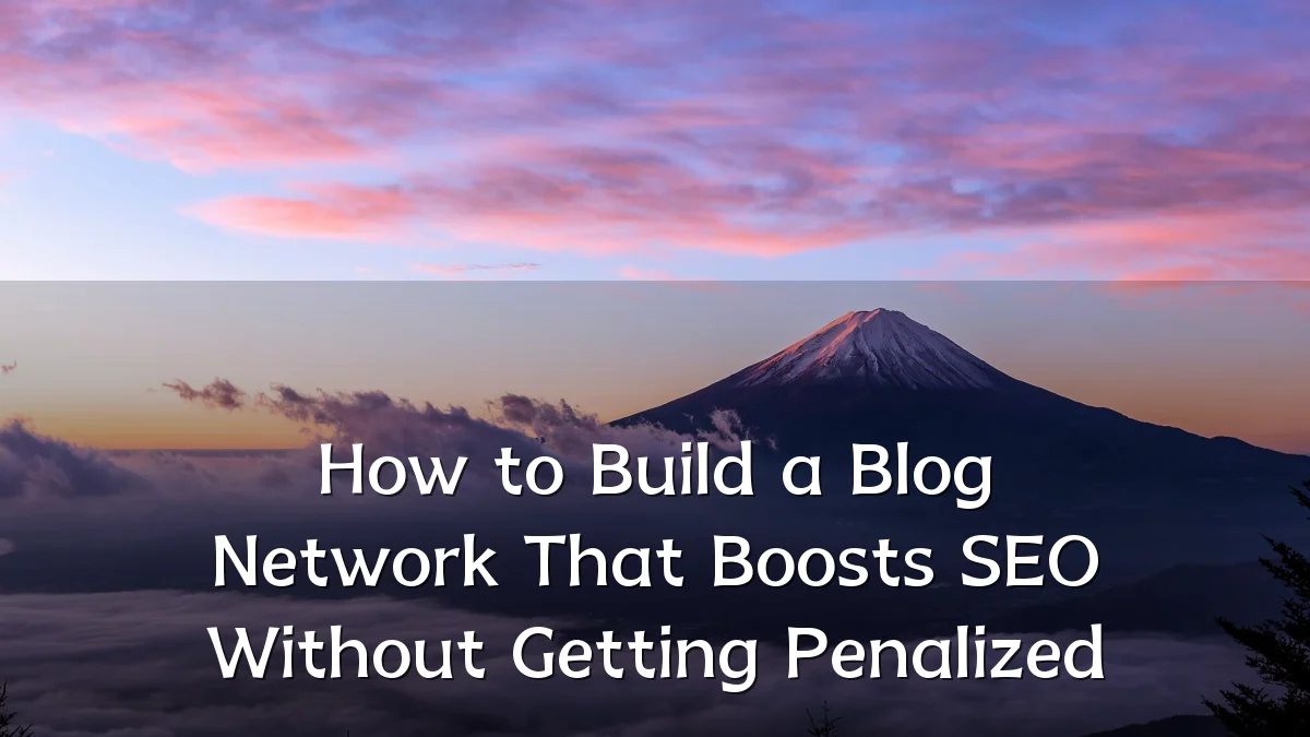 How to Build a Blog Network That Boosts SEO Without Getting Penalized