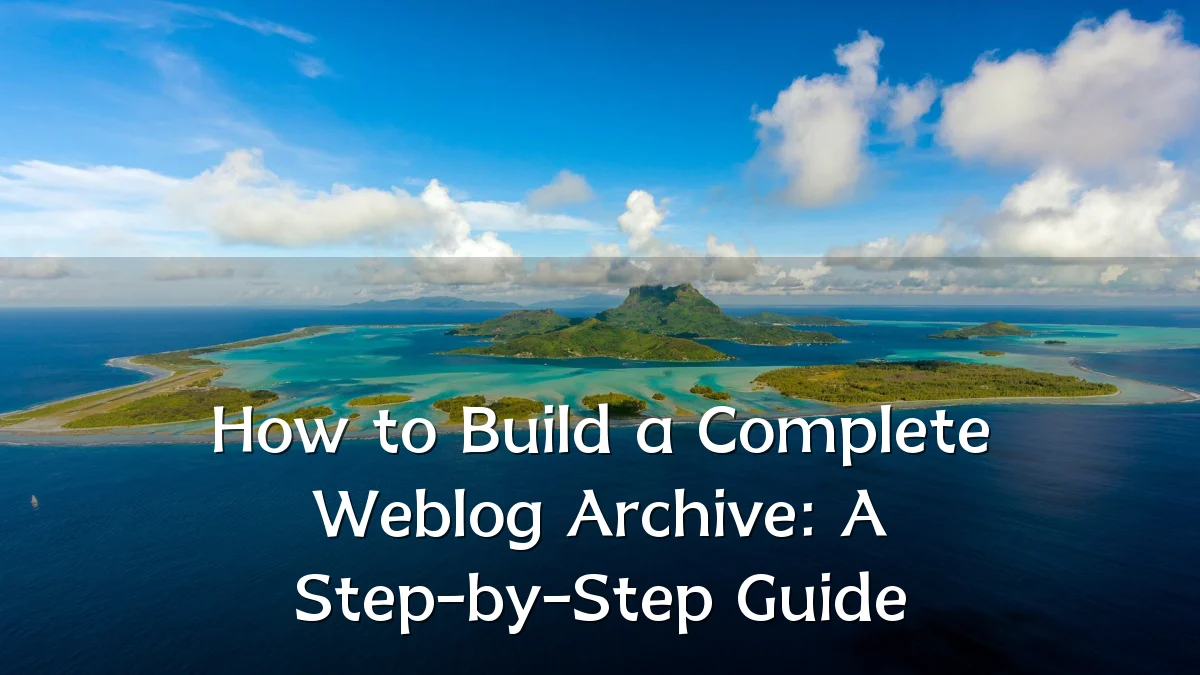 How to Build a Complete Weblog Archive: A Step-by-Step Guide
