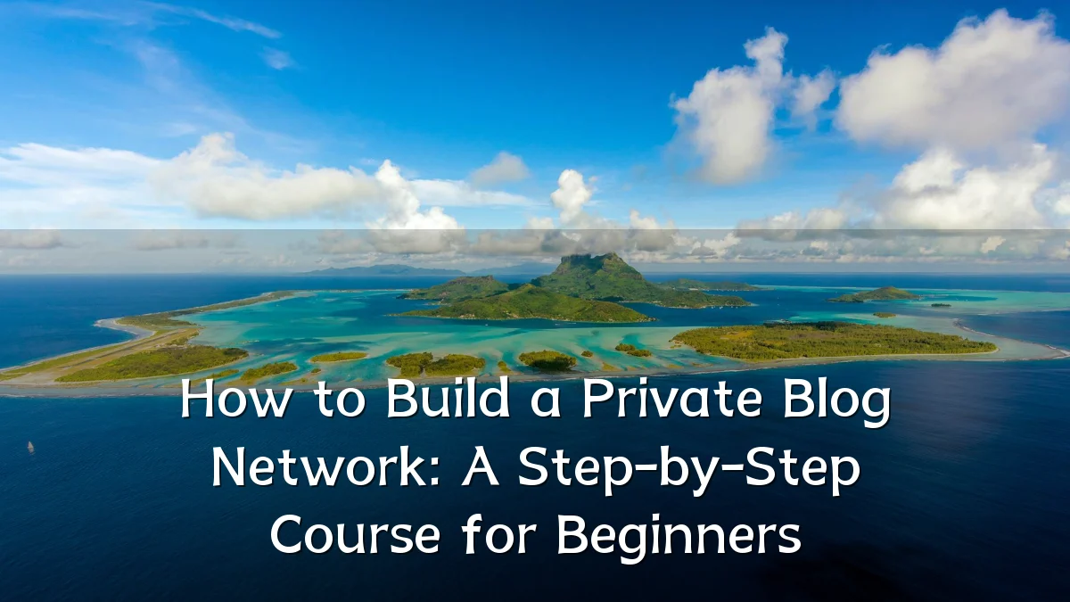 How to Build a Private Blog Network: A Step-by-Step Course for Beginners