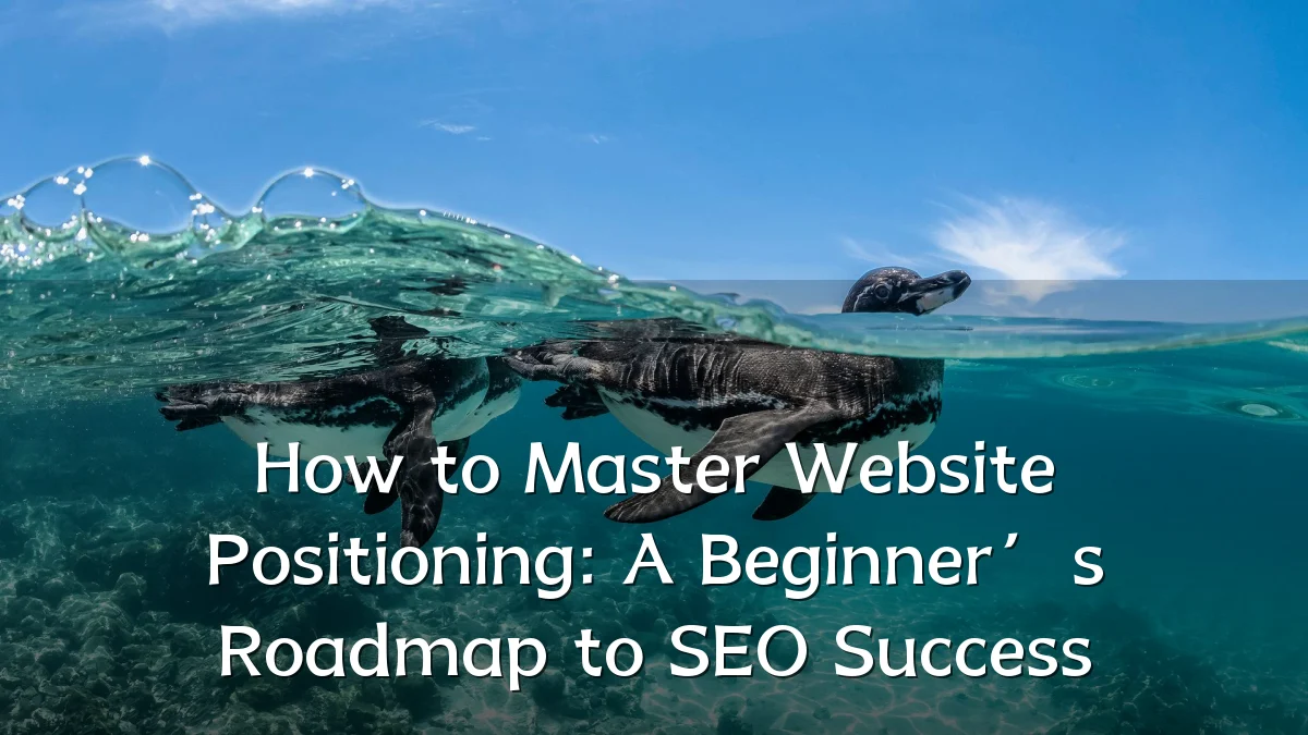 How to Master Website Positioning: A Beginner’s Roadmap to SEO Success