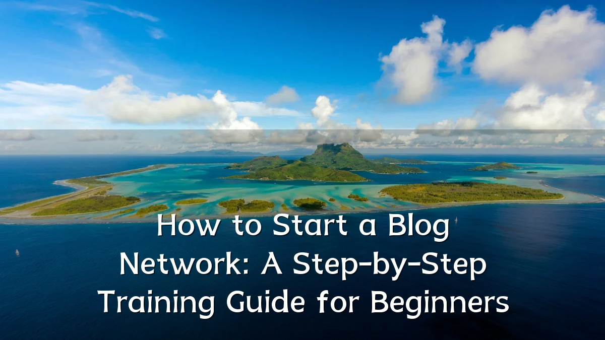 How to Start a Blog Network: A Step-by-Step Training Guide for Beginners