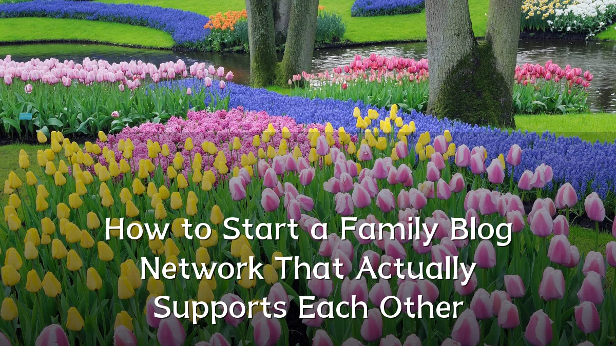 How to Start a Family Blog Network That Actually Supports Each Other