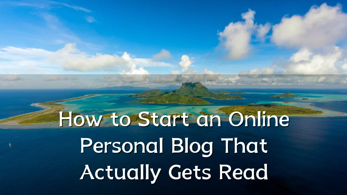 How to Start an Online Personal Blog That Actually Gets Read