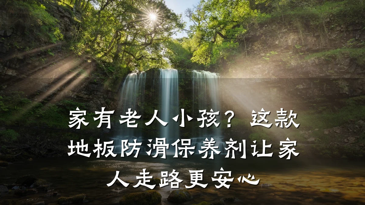 家有老人小孩？这款地板防滑保养剂让家人走路更安心