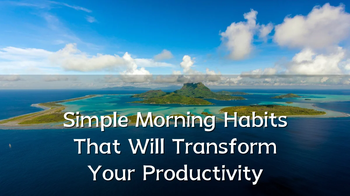 Simple Morning Habits That Will Transform Your Productivity