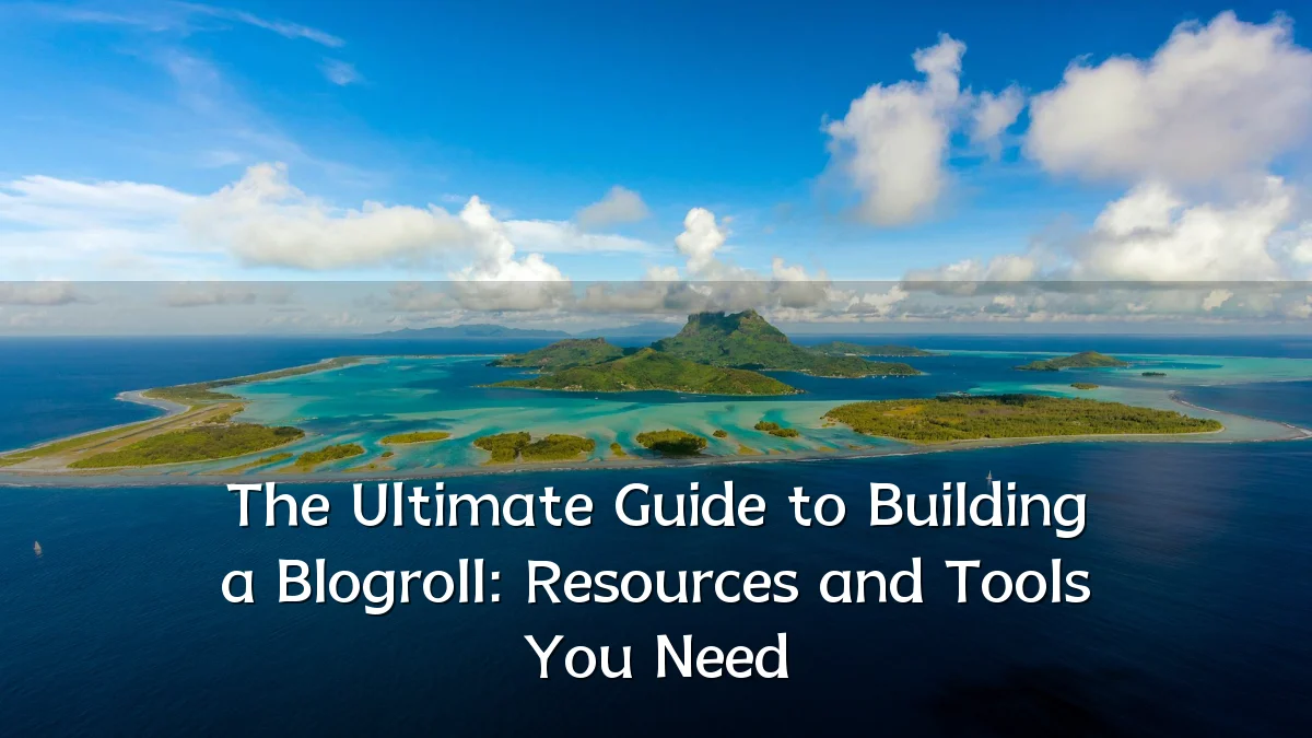 The Ultimate Guide to Building a Blogroll: Resources and Tools You Need