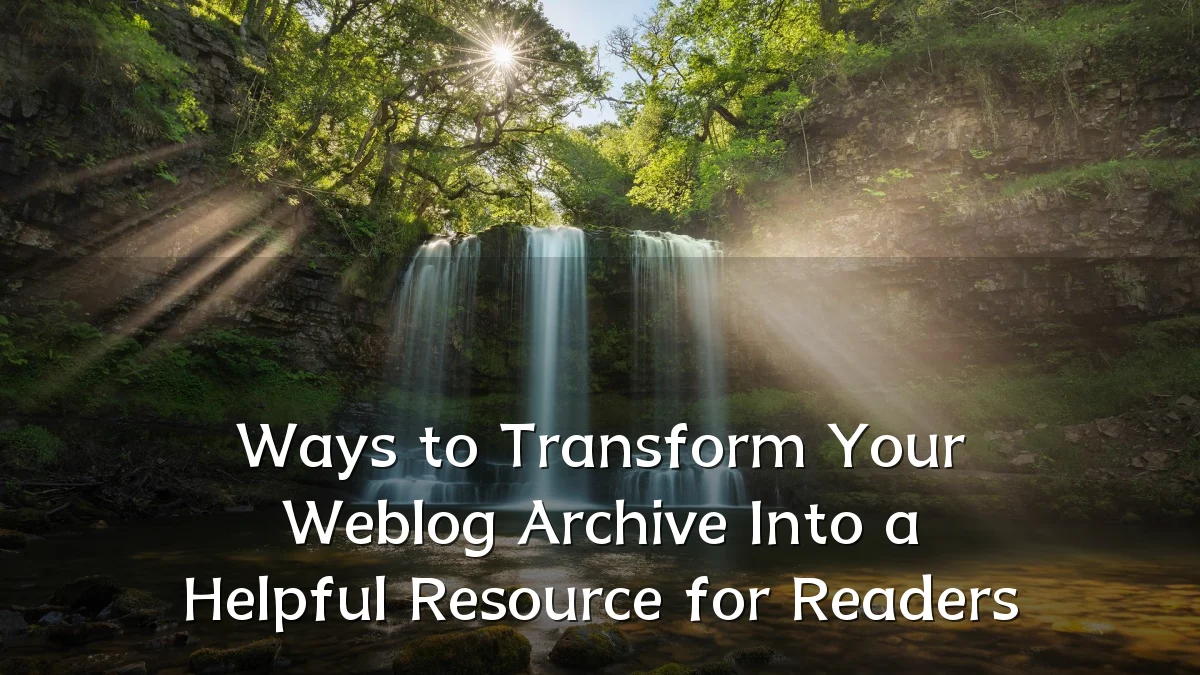 Ways to Transform Your Weblog Archive Into a Helpful Resource for Readers