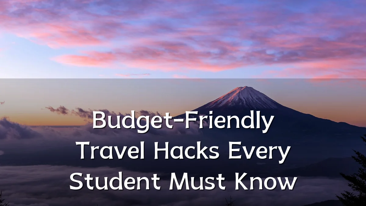 Budget-Friendly Travel Hacks Every Student Must Know