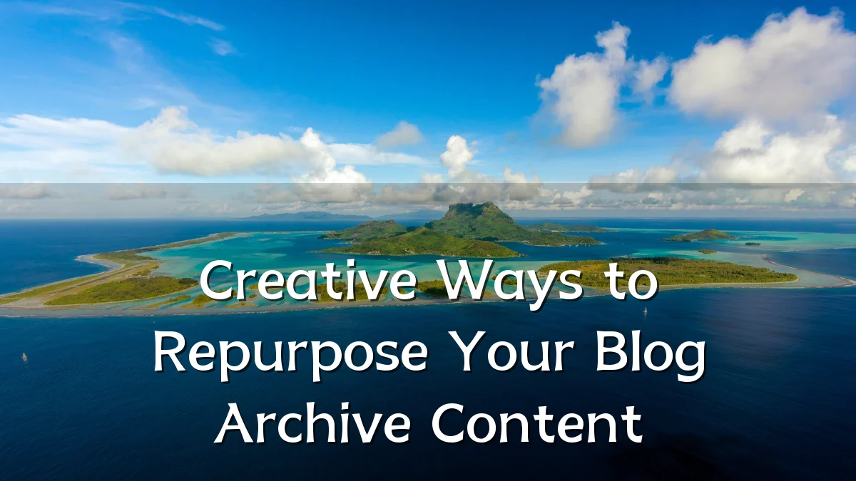 Creative Ways to Repurpose Your Blog Archive Content