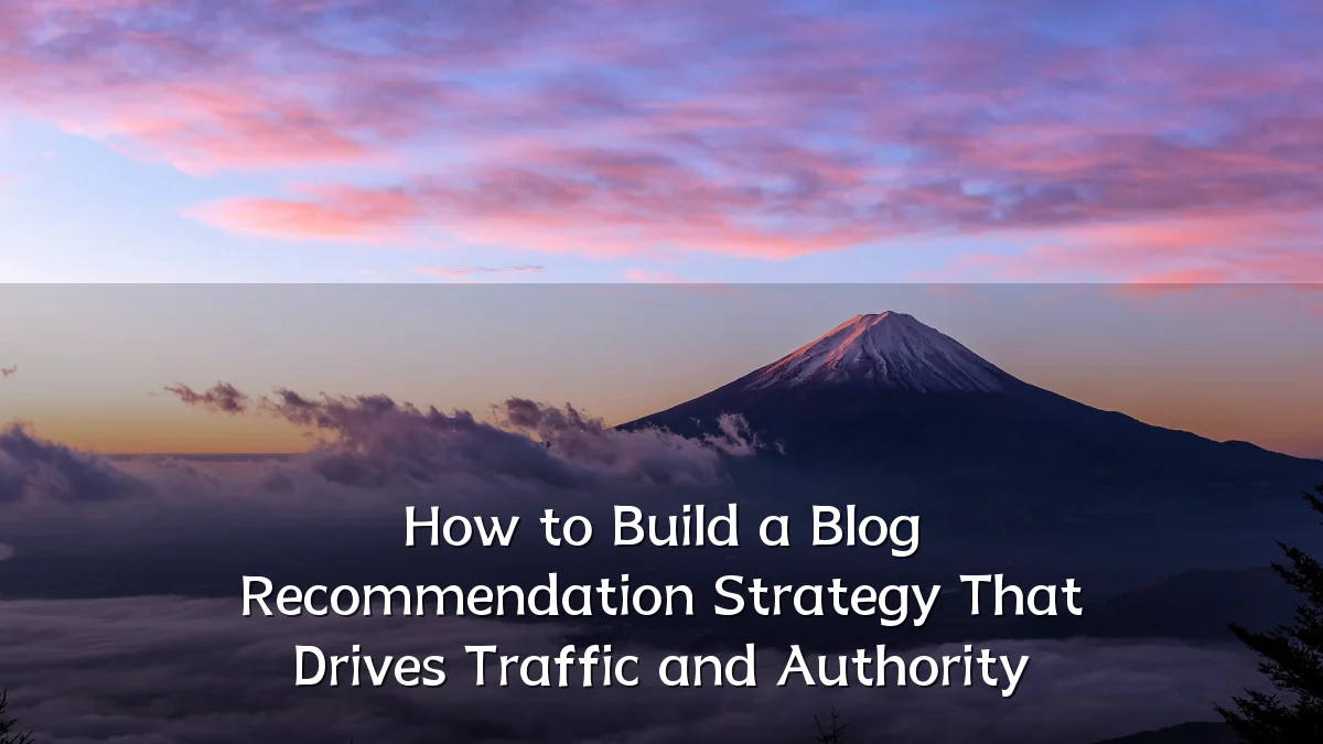 How to Build a Blog Recommendation Strategy That Drives Traffic and Authority