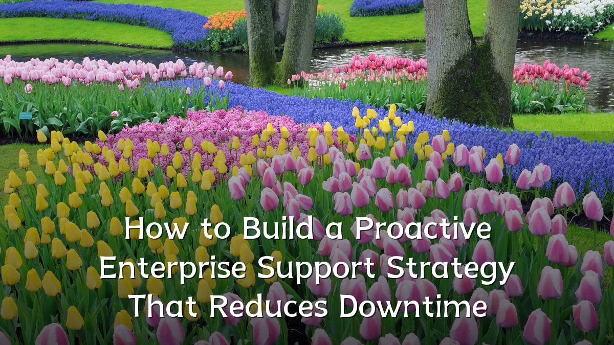 How to Build a Proactive Enterprise Support Strategy That Reduces Downtime