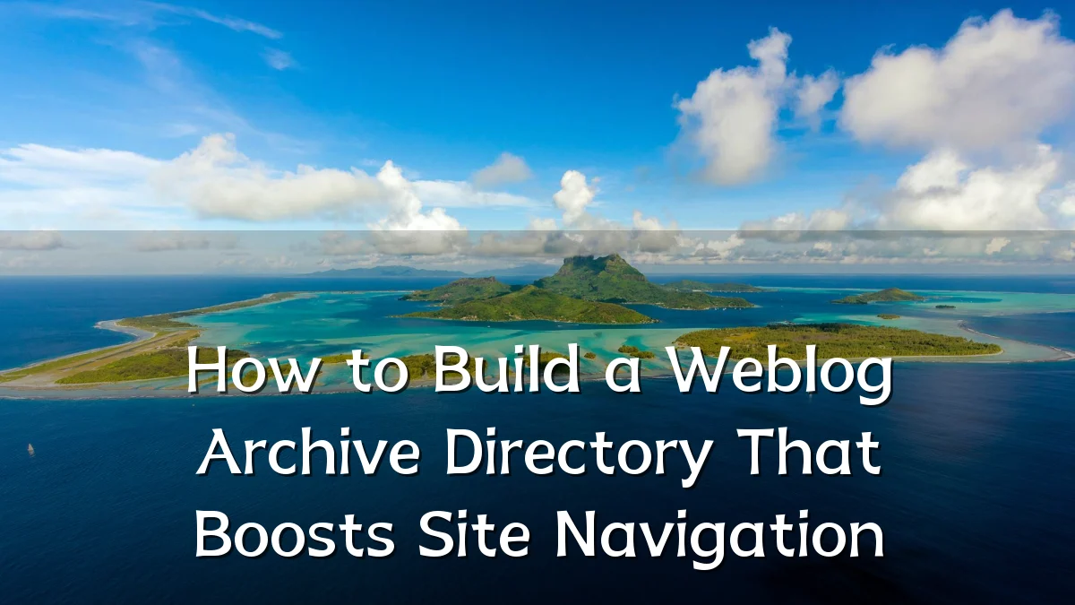 How to Build a Weblog Archive Directory That Boosts Site Navigation