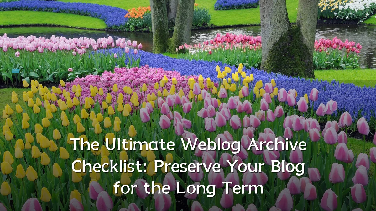 The Ultimate Weblog Archive Checklist: Preserve Your Blog for the Long Term