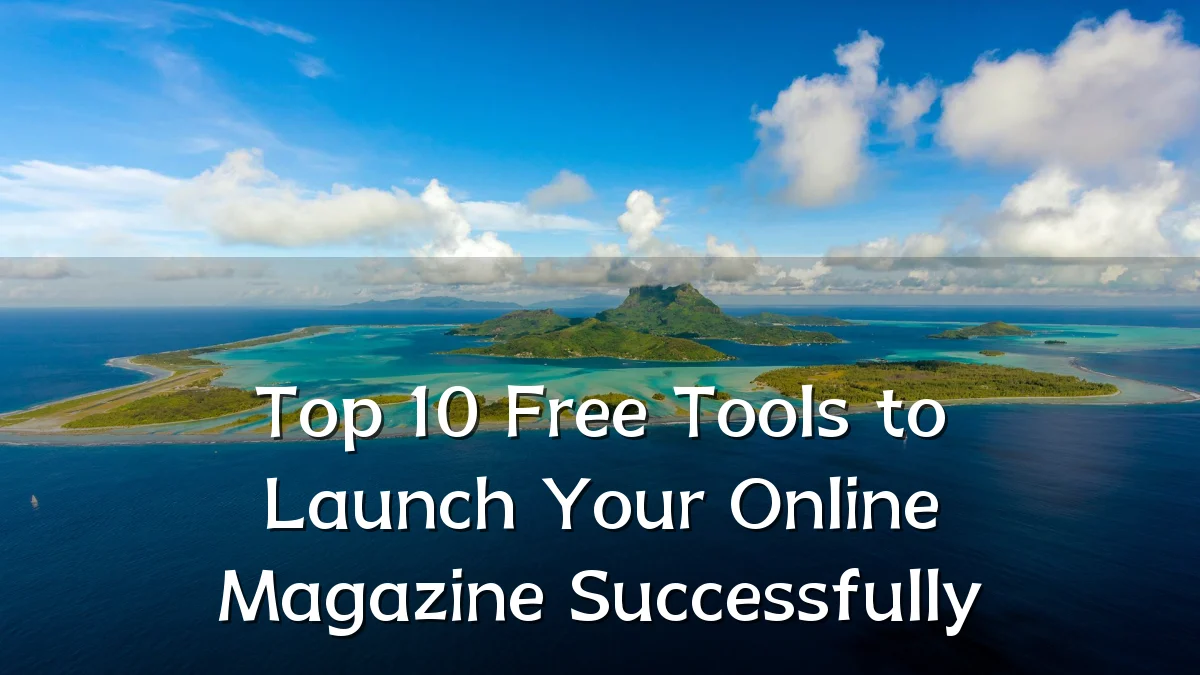 Top 10 Free Tools to Launch Your Online Magazine Successfully