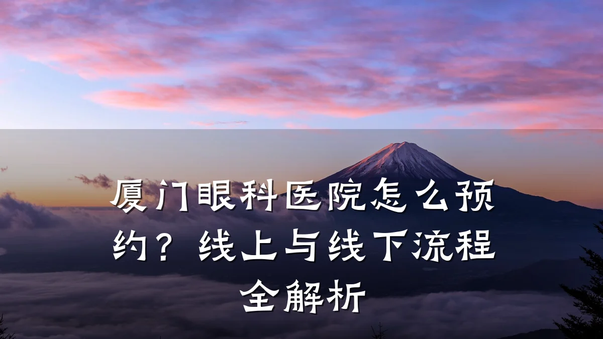 厦门眼科医院怎么预约？线上与线下流程全解析