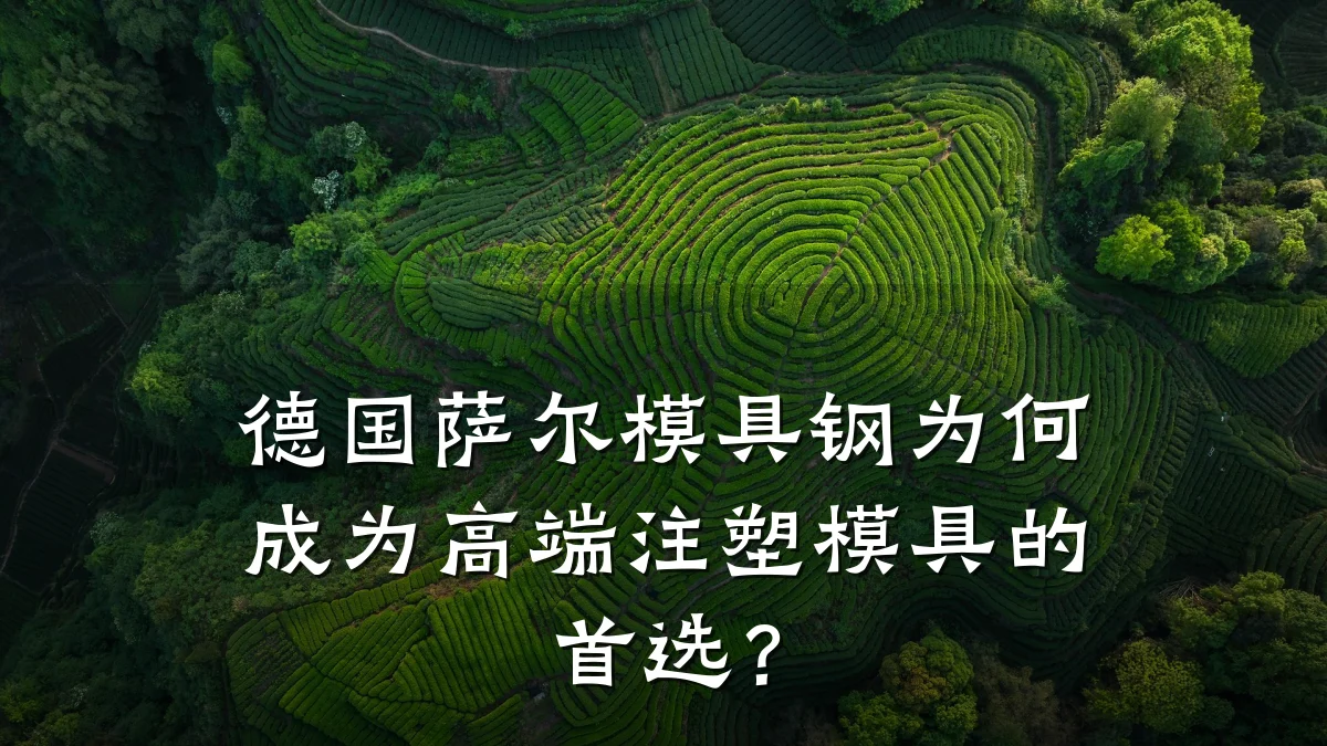 德国萨尔模具钢为何成为高端注塑模具的首选？