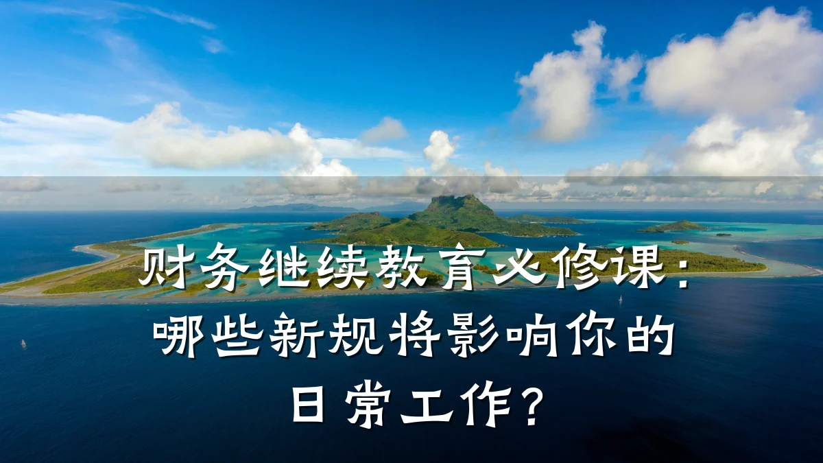 财务继续教育必修课:哪些新规将影响你的日常工作?