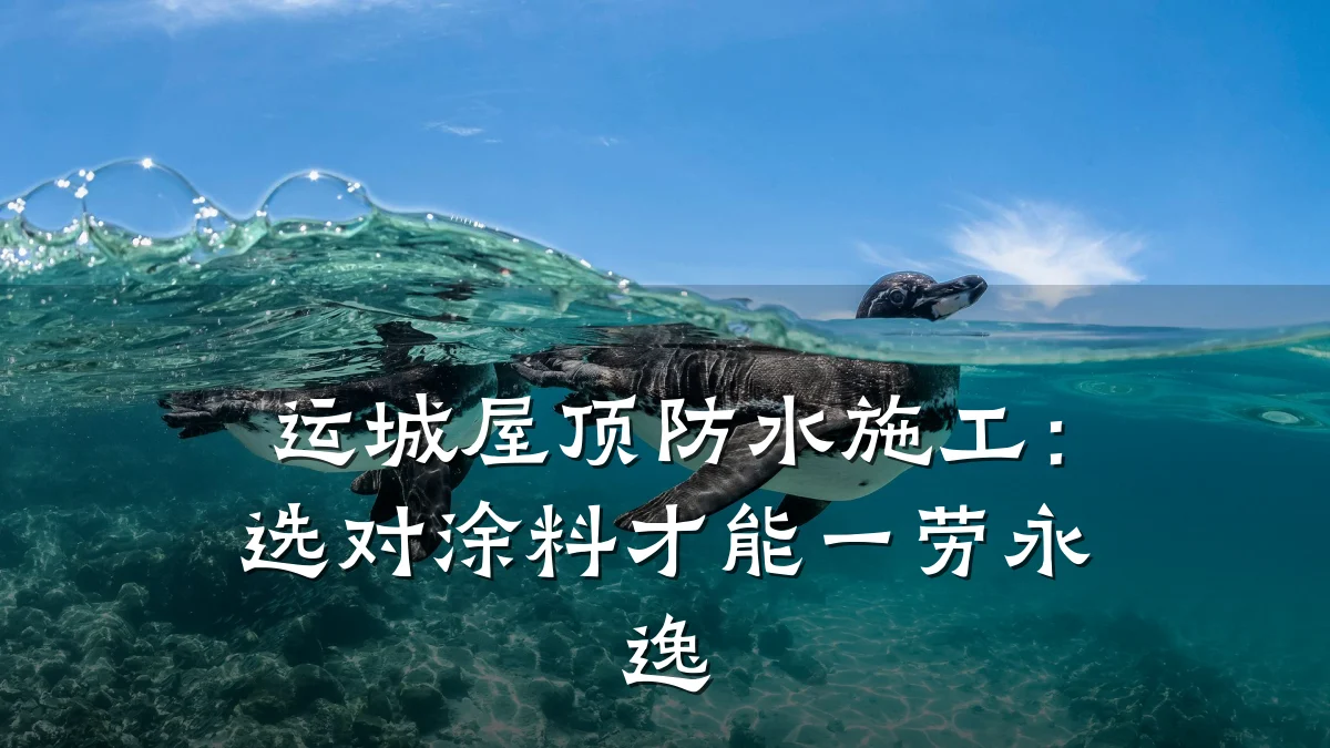 运城屋顶防水施工：选对涂料才能一劳永逸