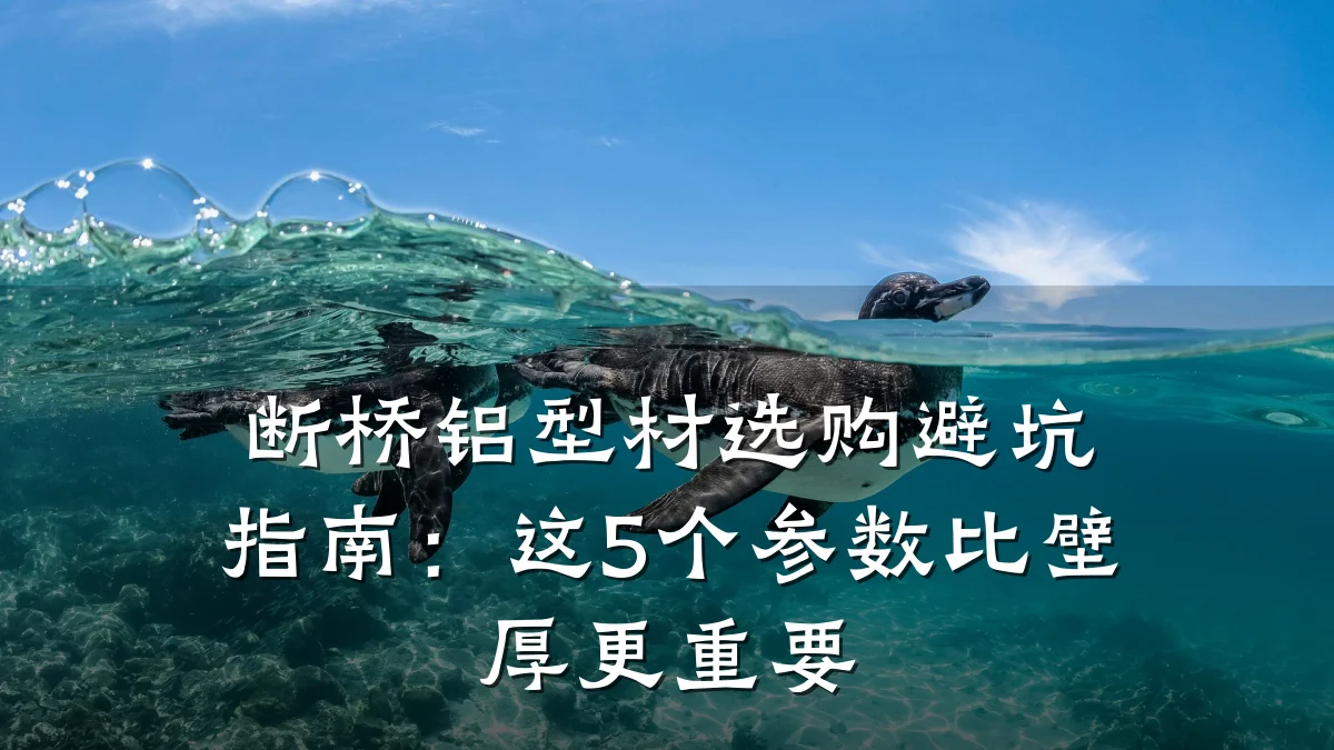 断桥铝型材选购避坑指南:这5个参数比壁厚更重要